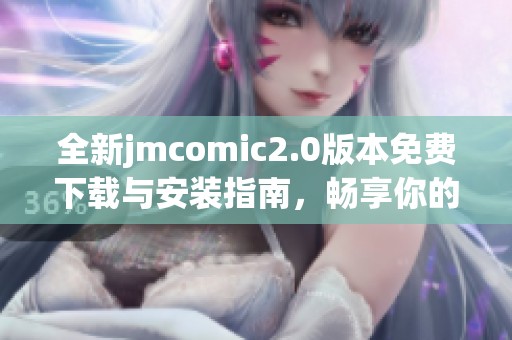 全新jmcomic2.0版本免费下载与安装指南，畅享你的漫画世界