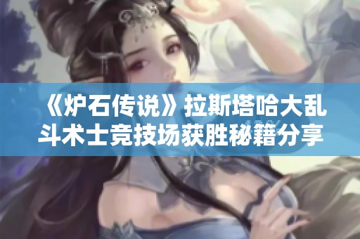 《炉石传说》拉斯塔哈大乱斗术士竞技场获胜秘籍分享与解析