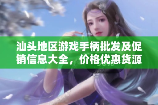 汕头地区游戏手柄批发及促销信息大全，价格优惠货源丰富