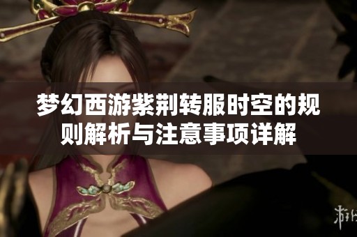 梦幻西游紫荆转服时空的规则解析与注意事项详解