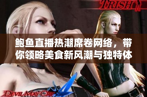 鲍鱼直播热潮席卷网络，带你领略美食新风潮与独特体验