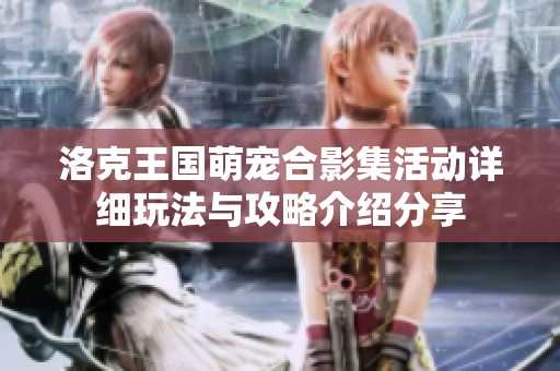 洛克王国萌宠合影集活动详细玩法与攻略介绍分享