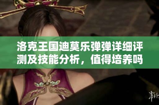 洛克王国迪莫乐弹弹详细评测及技能分析，值得培养吗