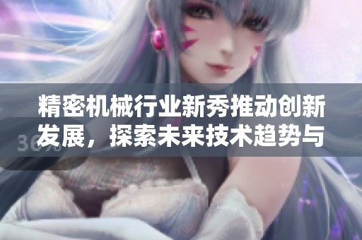 精密机械行业新秀推动创新发展，探索未来技术趋势与市场潜力