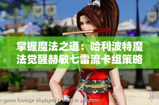 掌握魔法之道：哈利波特魔法觉醒赫敏七雷流卡组策略详解