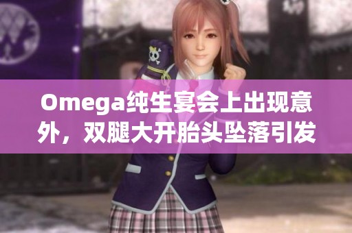 Omega纯生宴会上出现意外，双腿大开胎头坠落引发现场混乱