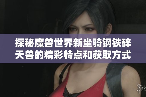 探秘魔兽世界新坐骑钢铁碎天兽的精彩特点和获取方式