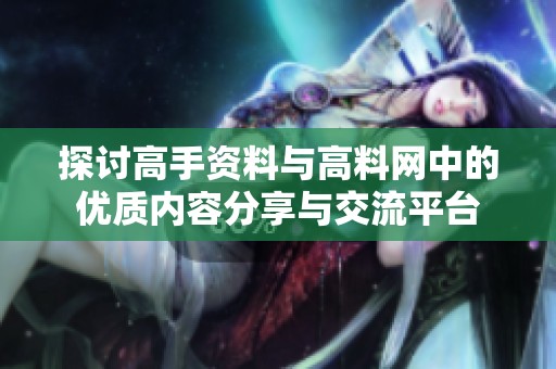 探讨高手资料与高料网中的优质内容分享与交流平台