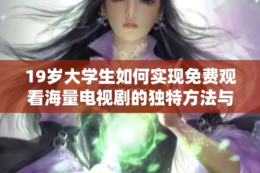 19岁大学生如何实现免费观看海量电视剧的独特方法与步骤分享