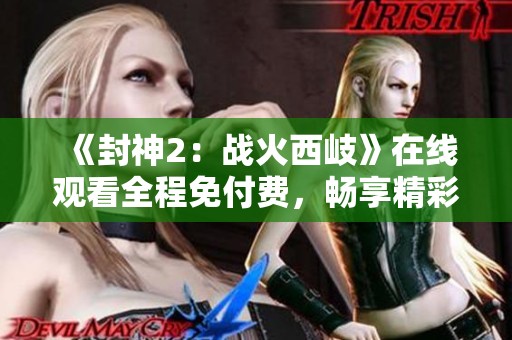《封神2：战火西岐》在线观看全程免付费，畅享精彩故事与视觉盛宴