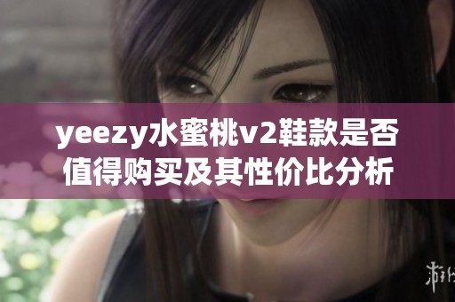 yeezy水蜜桃v2鞋款是否值得购买及其性价比分析