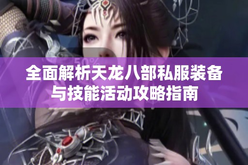 全面解析天龙八部私服装备与技能活动攻略指南