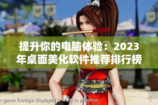 提升你的电脑体验：2023年桌面美化软件推荐排行榜解读