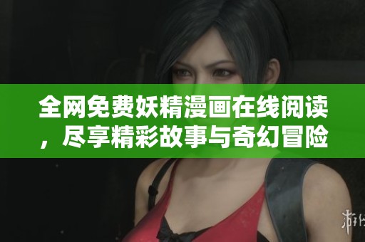 全网免费妖精漫画在线阅读，尽享精彩故事与奇幻冒险
