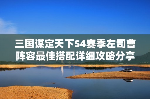 三国谋定天下S4赛季左司曹阵容最佳搭配详细攻略分享