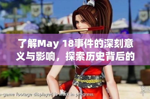 了解May 18事件的深刻意义与影响，探索历史背后的故事与教训