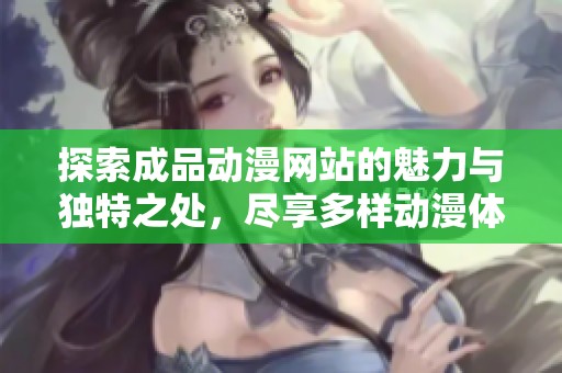 探索成品动漫网站的魅力与独特之处，尽享多样动漫体验