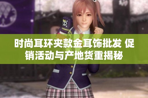 时尚耳环夹款金耳饰批发 促销活动与产地货重揭秘