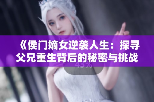 《侯门嫡女逆袭人生：探寻父兄重生背后的秘密与挑战》