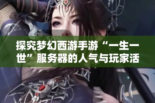 探究梦幻西游手游“一生一世”服务器的人气与玩家活跃度分析