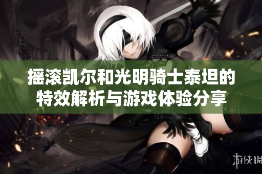 摇滚凯尔和光明骑士泰坦的特效解析与游戏体验分享