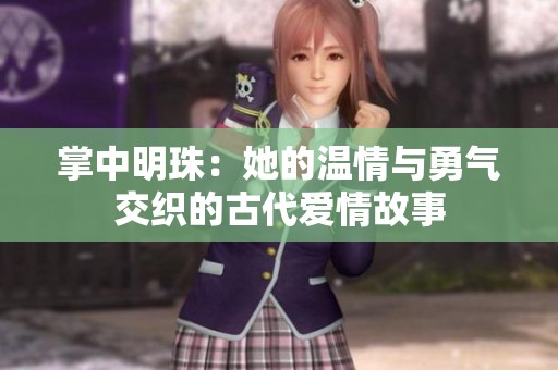 掌中明珠：她的温情与勇气交织的古代爱情故事