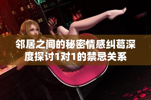 邻居之间的秘密情感纠葛深度探讨1对1的禁忌关系