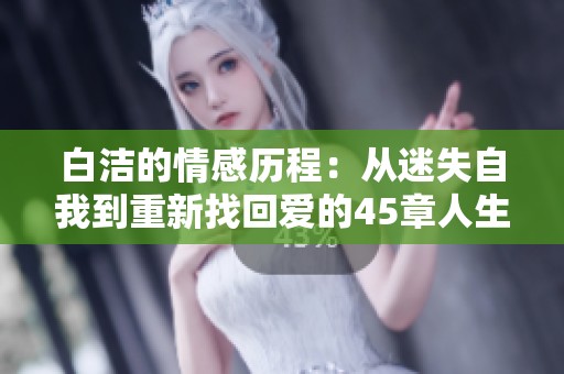 白洁的情感历程：从迷失自我到重新找回爱的45章人生故事