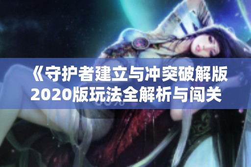 《守护者建立与冲突破解版2020版玩法全解析与闯关攻略》