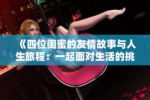 《四位闺蜜的友情故事与人生旅程：一起面对生活的挑战与快乐》