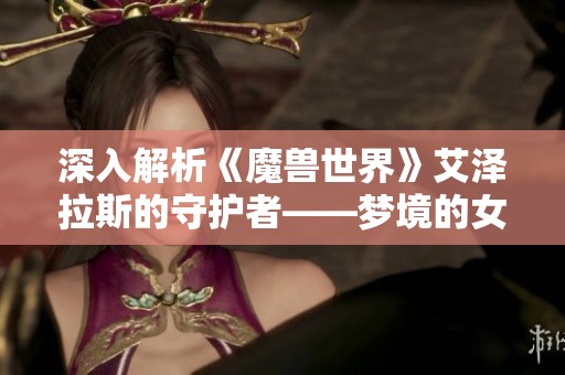 深入解析《魔兽世界》艾泽拉斯的守护者——梦境的女神伊瑟拉