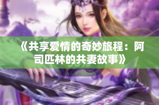 《共享爱情的奇妙旅程：阿司匹林的共妻故事》