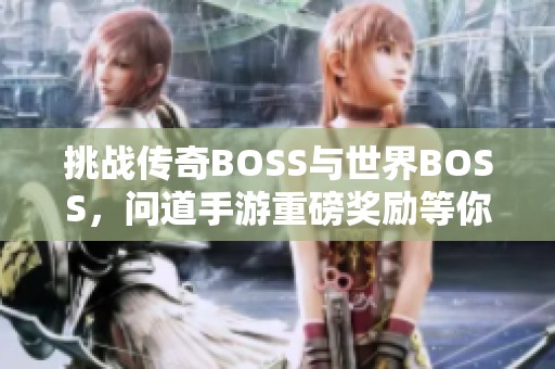挑战传奇BOSS与世界BOSS，问道手游重磅奖励等你来拿