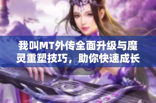 我叫MT外传全面升级与魔灵重塑技巧，助你快速成长教程