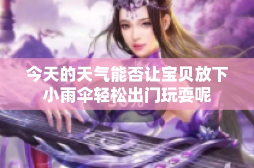 今天的天气能否让宝贝放下小雨伞轻松出门玩耍呢
