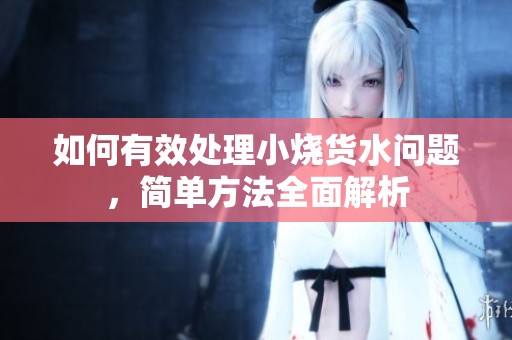 如何有效处理小烧货水问题，简单方法全面解析