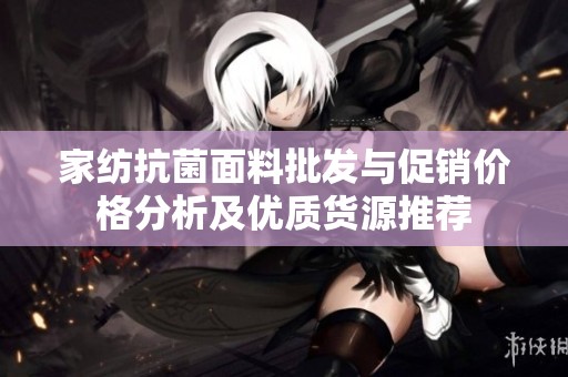 家纺抗菌面料批发与促销价格分析及优质货源推荐