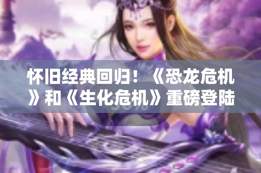 怀旧经典回归！《恐龙危机》和《生化危机》重磅登陆PS商店