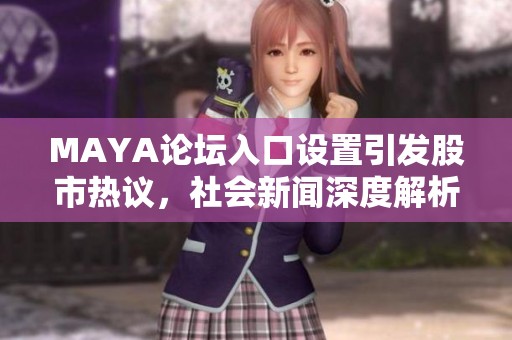 MAYA论坛入口设置引发股市热议，社会新闻深度解析