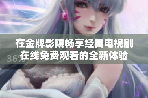 在金牌影院畅享经典电视剧在线免费观看的全新体验
