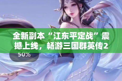 全新副本“江东平定战”震撼上线，畅游三国群英传2网络版新玩法与挑战