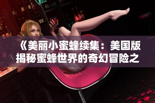 《美丽小蜜蜂续集：美国版揭秘蜜蜂世界的奇幻冒险之旅》