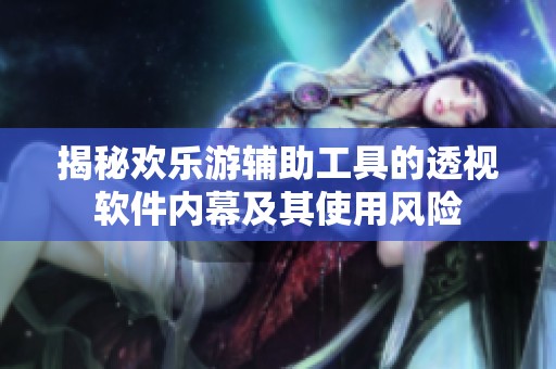 揭秘欢乐游辅助工具的透视软件内幕及其使用风险