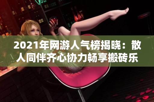 2021年网游人气榜揭晓：散人同伴齐心协力畅享搬砖乐趣