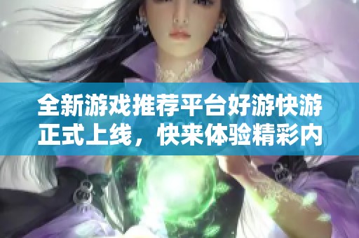 全新游戏推荐平台好游快游正式上线，快来体验精彩内容！