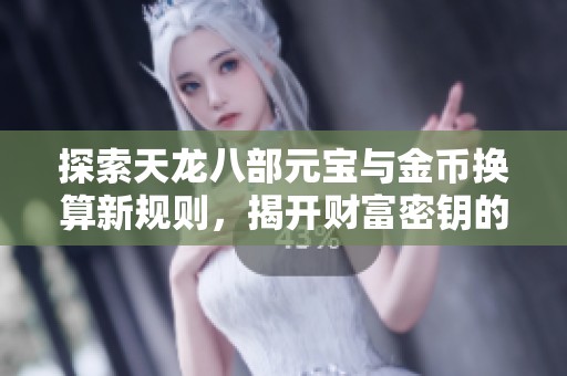 探索天龙八部元宝与金币换算新规则，揭开财富密钥的奥秘
