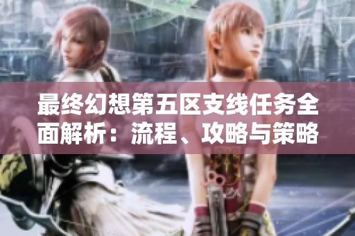 最终幻想第五区支线任务全面解析：流程、攻略与策略分享