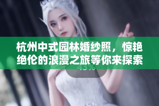 杭州中式园林婚纱照，惊艳绝伦的浪漫之旅等你来探索