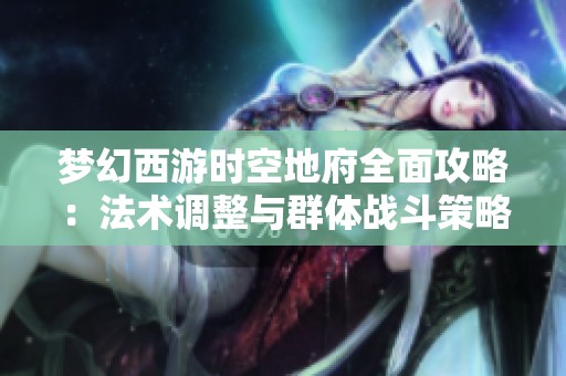 梦幻西游时空地府全面攻略：法术调整与群体战斗策略深度解析