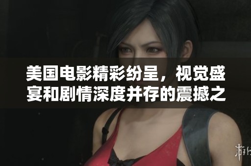 美国电影精彩纷呈，视觉盛宴和剧情深度并存的震撼之旅